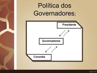 Política dos 
Governadores; 
 