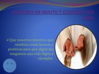 Que nosotros tenemos que
sembrar cosas buenas y
positivas para que algún día
tengamos una vida digna y
ejemplar.