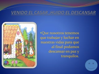 Que nosotros tenemos
que trabajar y luchar en
nuestras vidas para que
al final podamos
descansar en paz y
tranquilos.