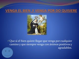 Que si el bien quiere llegar que venga por cualquier 
camino y que siempre venga con ánimos positivos y 
agradables. 
 