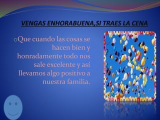 oQue cuando las cosas se 
hacen bien y 
honradamente todo nos 
sale excelente y así 
llevamos algo positivo a 
nuestra familia. 
 