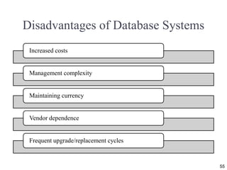 Disadvantages of Database Systems
55
Increased costs
Management complexity
Maintaining currency
Vendor dependence
Frequent upgrade/replacement cycles
 