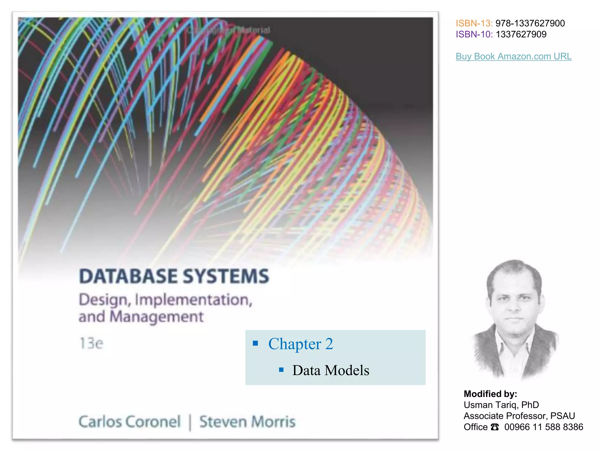  Chapter 2  Data Models ISBN-13: 978-1337627900 ISBN-10: 1337627909 Buy Book Amazon.com URL Modified by: Usman Tariq, PhD Associate Professor, PSAU Office ☎ 00966 11 588 8386 