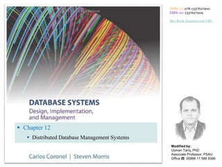  Chapter 12
 Distributed Database Management Systems
ISBN-13: 978-1337627900
ISBN-10: 1337627909
Buy Book Amazon.com URL
Modified by:
Usman Tariq, PhD
Associate Professor, PSAU
Office ☎ 00966 11 588 8386
 