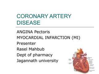 CORONARY ARTERY
DISEASE
ANGINA Pectoris
MYOCARDIAL INFARCTION (MI)
Presenter
Rasel Mahbub
Dept of pharmacy
Jagannath university
 