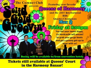 The Coronet Club presents Featuring your favorite and the 2007 International BHS Quartet Champions You bet your sweet bippy,  Liz Hardcastle will emcee! So grab your go-go boots  and get a groovy get-up to wear with us! 
