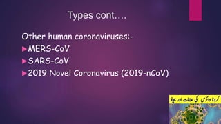 Types cont….
Other human coronaviruses:-
MERS-CoV
SARS-CoV
2019 Novel Coronavirus (2019-nCoV)
 