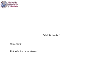 What do you do ?
This patient
First reduction on sedation –
 
