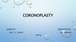 CORONOPLASTY
GUIDED BY: PRESENTED BY:
DR. S. C. GUPTA DR. VIRSHALI
GUPTA
 