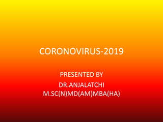 CORONOVIRUS-2019
PRESENTED BY
DR.ANJALATCHI
M.SC(N)MD(AM)MBA(HA)
 