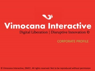 Vimocana Interactive
Digital Liberation | Disruptive Innovation ©
CORPORATE PROFILE
© Vimocana Interactive, DMCC. All rights reserved. Not to be reproduced without permission
 