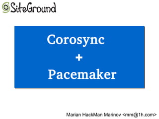 Corosync
+
Pacemaker
Corosync
+
Pacemaker
Marian HackMan Marinov <mm@1h.com>
 