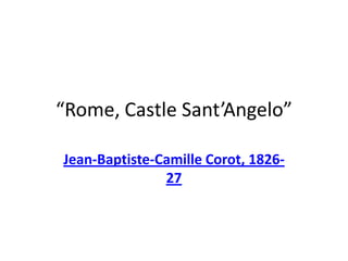 “Rome, Castle Sant’Angelo” Jean-Baptiste-Camille Corot, 1826-27 