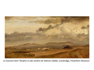 Le Couvent Sant ‘Onofrio vu des Jardins de Vatican (1826), Cambridge, Fitzwilliam Museum
 