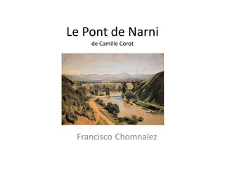 Le Pont de Narni
de Camille Corot
Francisco Chomnalez
 