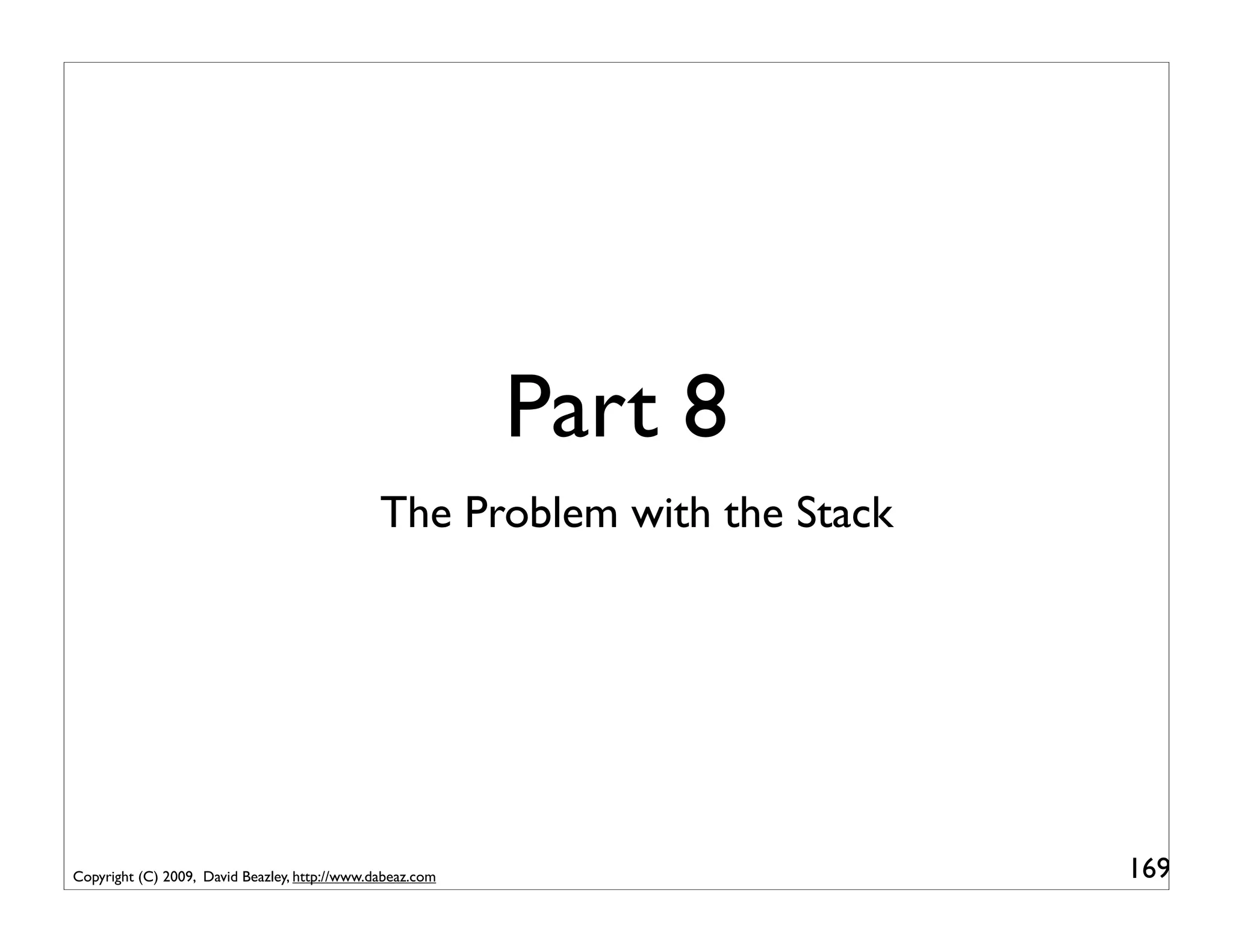 Part 8
                                               The Problem with the Stack




Copyright (C) 2009, David Beazley, http://www.dabeaz.com                    169
 