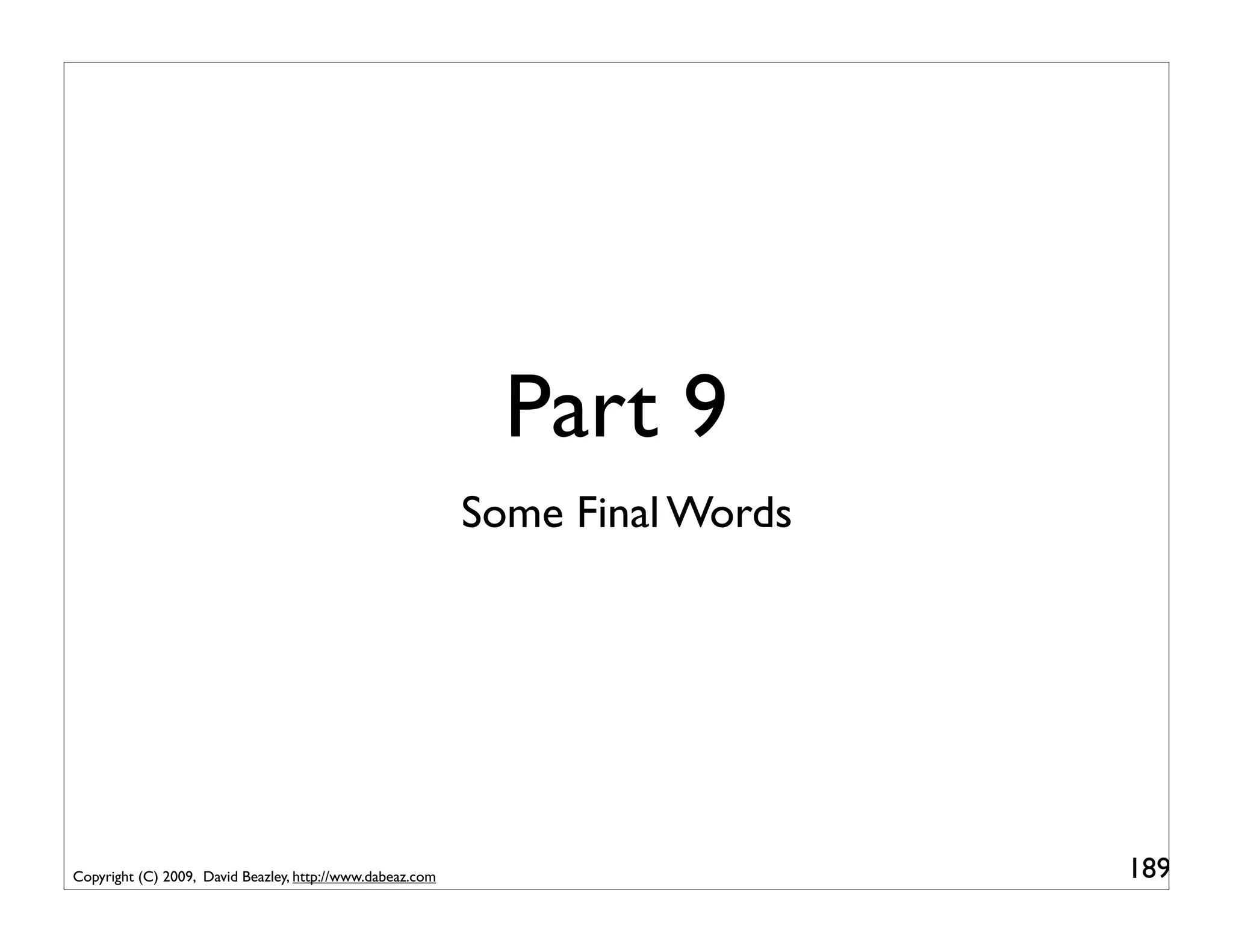 Part 9
                                                           Some Final Words




Copyright (C) 2009, David Beazley, http://www.dabeaz.com                      189
 