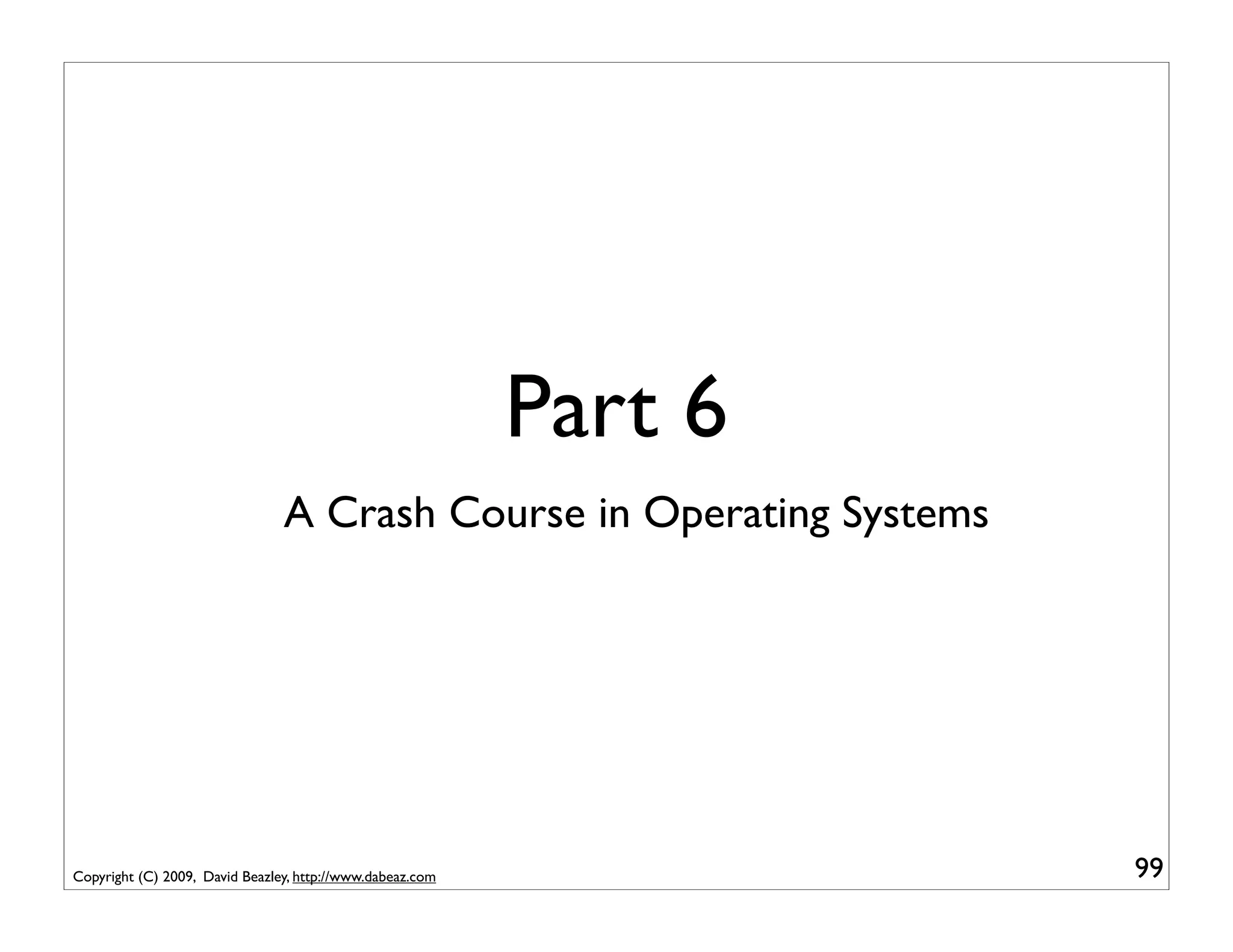 Part 6
                                A Crash Course in Operating Systems




Copyright (C) 2009, David Beazley, http://www.dabeaz.com              99
 