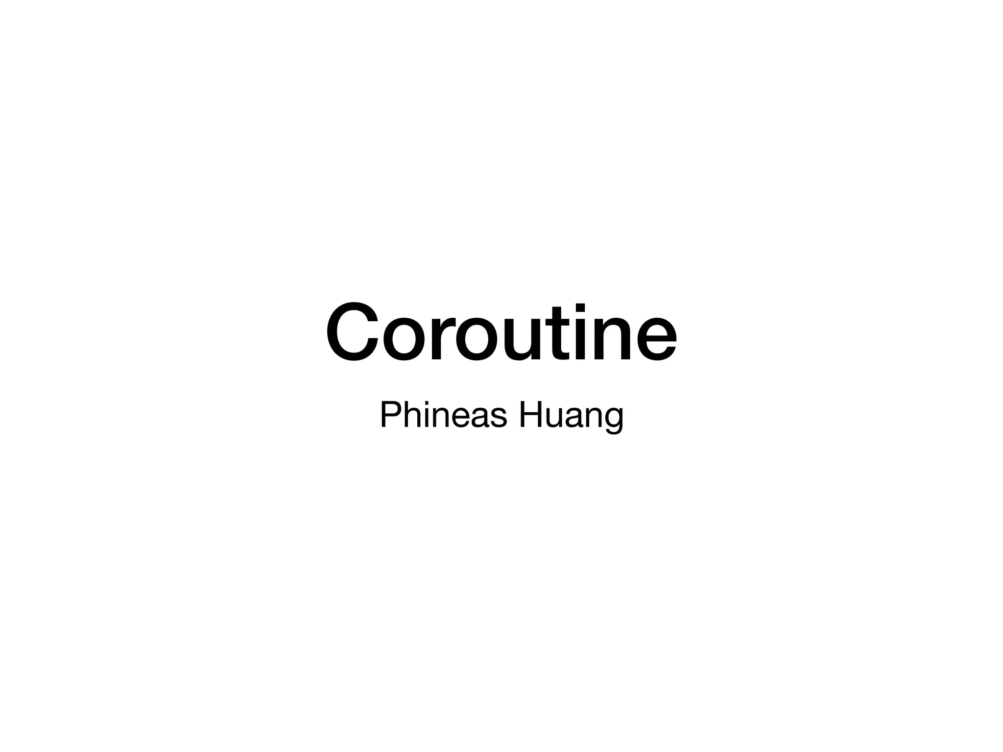 Coroutine
Phineas Huang