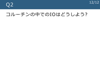 Q2
コルーチンの中でのIOはどうしよう?
12/12
 