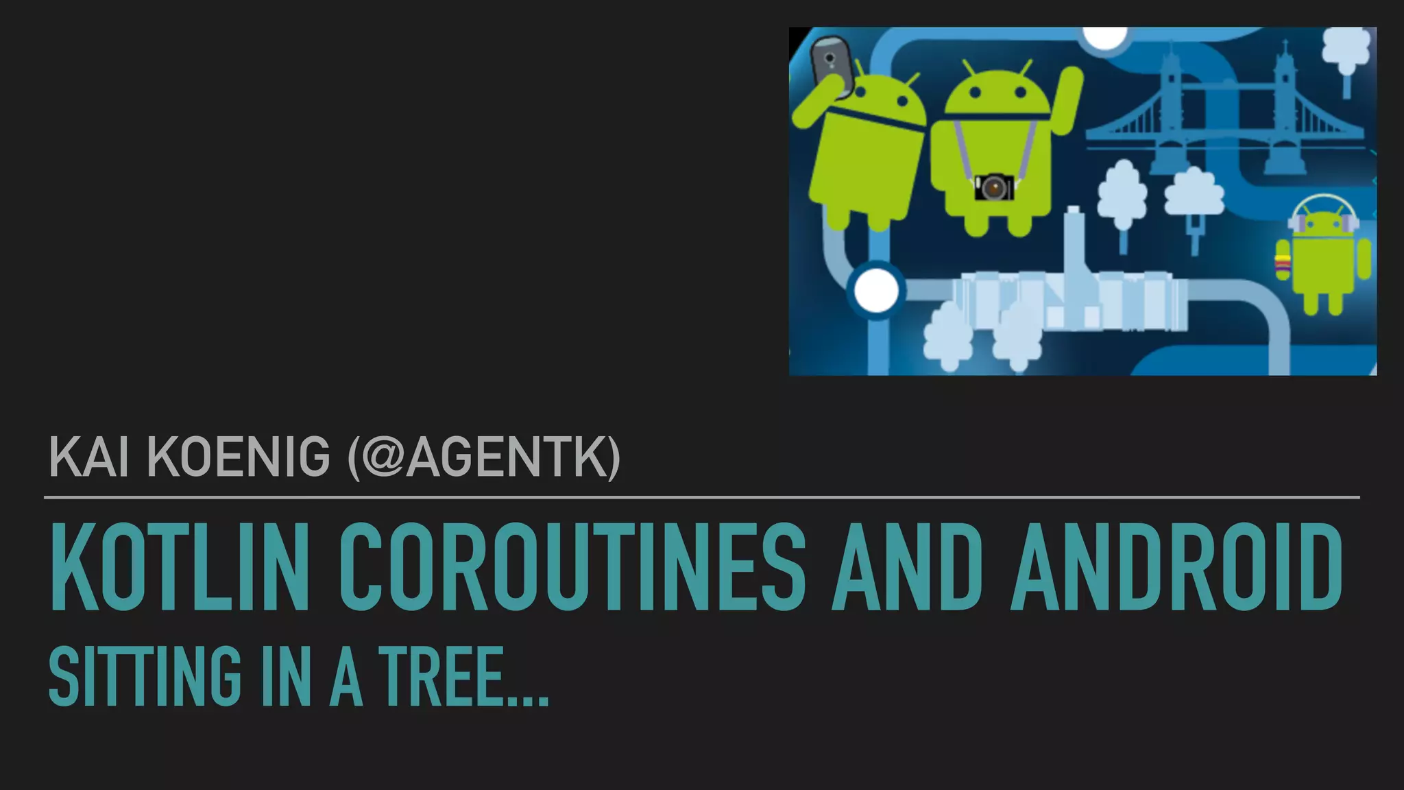 KOTLIN COROUTINES AND ANDROID SITTING IN A TREE... KAI KOENIG (@AGENTK) 