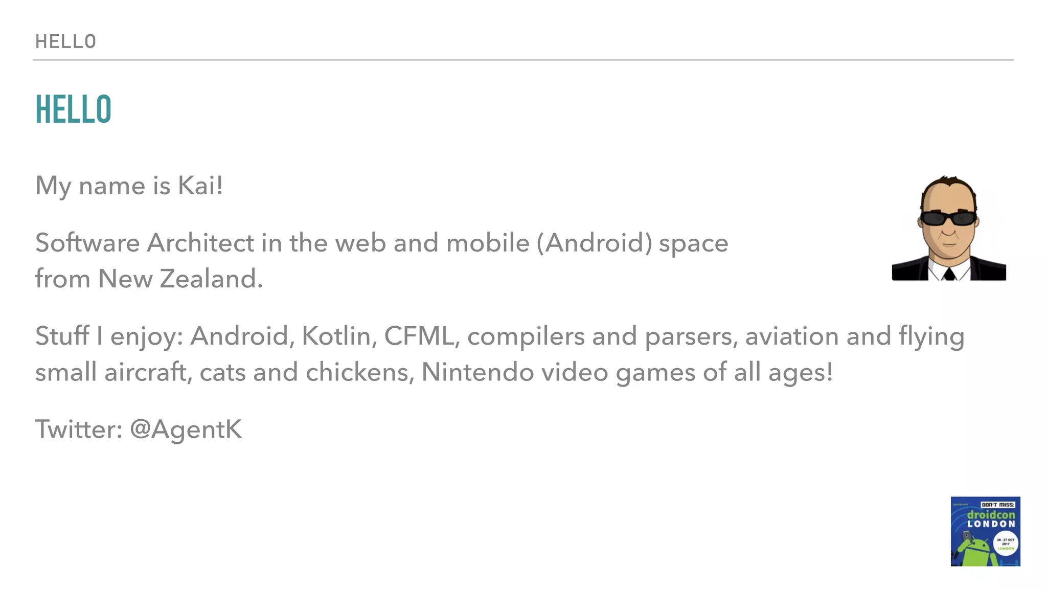 HELLO HELLO My name is Kai! Software Architect in the web and mobile (Android) space   from New Zealand. Stuff I enjoy: Android, Kotlin, CFML, compilers and parsers, aviation and ﬂying small aircraft, cats and chickens, Nintendo video games of all ages! Twitter: @AgentK 