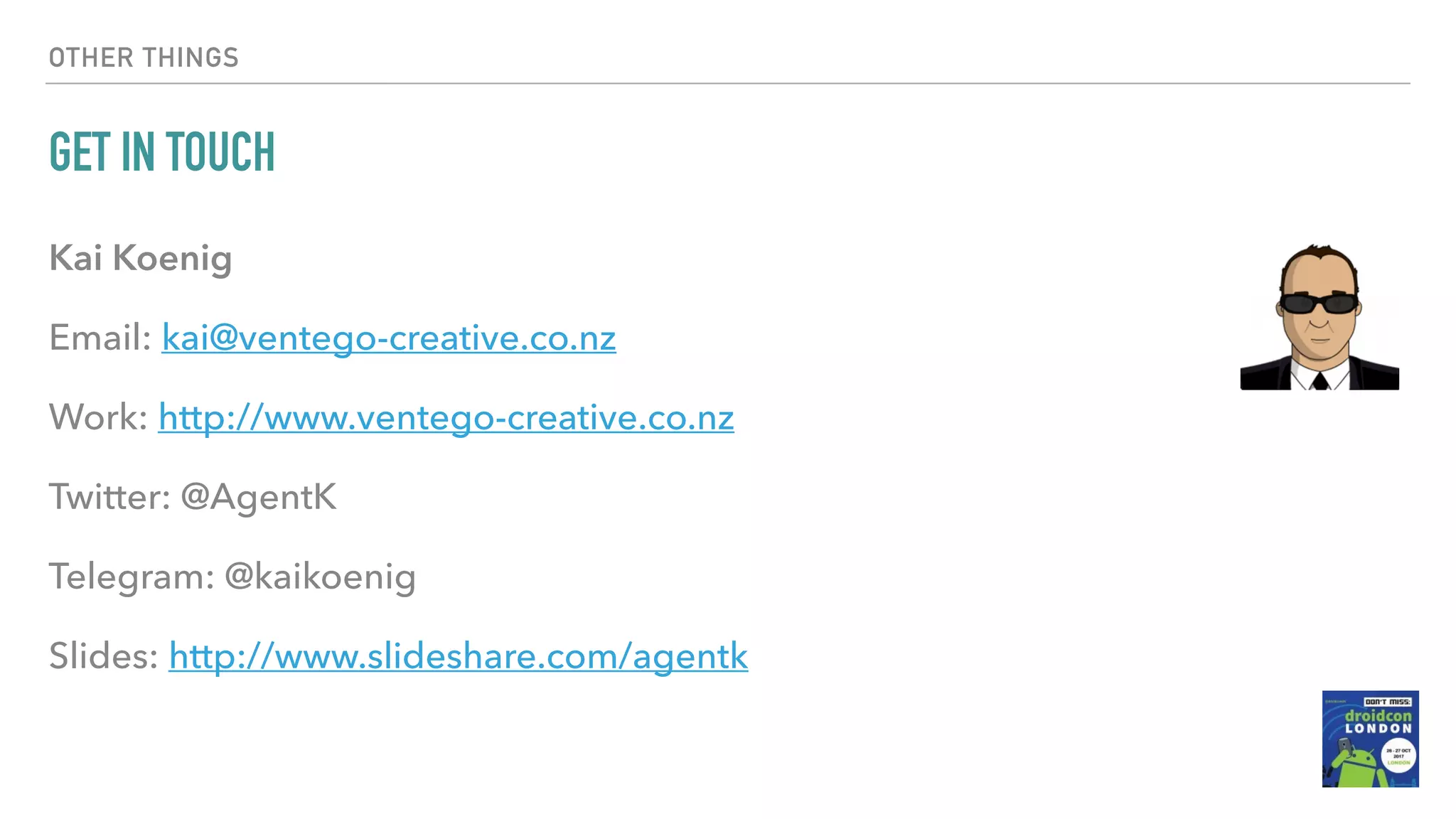 OTHER THINGS GET IN TOUCH Kai Koenig Email: kai@ventego-creative.co.nz Work: http://www.ventego-creative.co.nz Twitter: @AgentK Telegram: @kaikoenig Slides: http://www.slideshare.com/agentk 