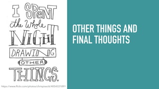 OTHER THINGS AND
FINAL THOUGHTS
https://www.ﬂickr.com/photos/chrispiascik/4054331891
 