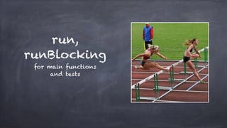 run,
runBlocking
for main functions
and tests
 