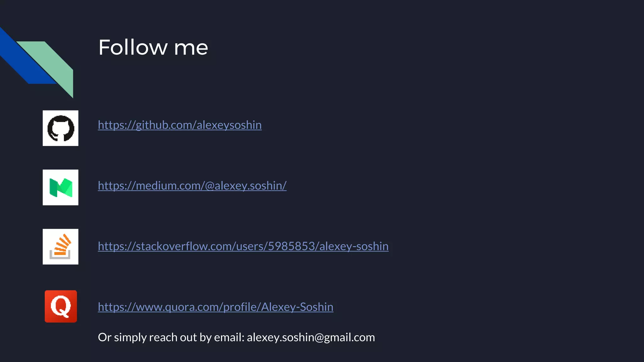 Follow me
https://github.com/alexeysoshin
https://medium.com/@alexey.soshin/
https://stackoverflow.com/users/5985853/alexey-soshin
https://www.quora.com/profile/Alexey-Soshin
Or simply reach out by email: alexey.soshin@gmail.com
 