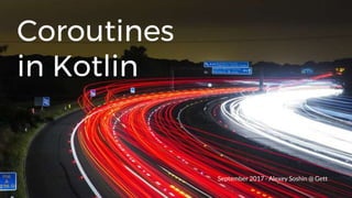 Coroutines
in Kotlin
September 2017 - Alexey Soshin @ Gett
 