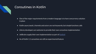 Coroutines in Kotlin
● One of the major requirements from a modern language is to have concurrency solution
in place
● Kot...