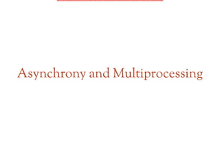 Asynchrony and Multiprocessing
 