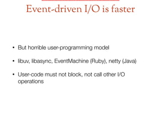 • But horrible user-programming model
• libuv, libasync, EventMachine (Ruby), netty (Java)
• User-code must not block, not call other I/O
operations
Event-driven I/O is faster
 