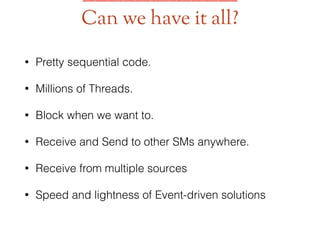 • Pretty sequential code.
• Millions of Threads.
• Block when we want to.
• Receive and Send to other SMs anywhere.
• Receive from multiple sources
• Speed and lightness of Event-driven solutions
Can we have it all?
 