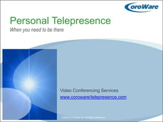 Personal TelepresenceWhen you need to be there Video Conferencing Services www.coroware/telepresence.com ©2009 CoroWare, Inc. All Rights Reserved 