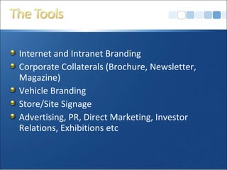 Internet and Intranet Branding
Corporate Collaterals (Brochure, Newsletter,
Magazine)
Vehicle Branding
Store/Site Signage
Advertising, PR, Direct Marketing, Investor
Relations, Exhibitions etc
 