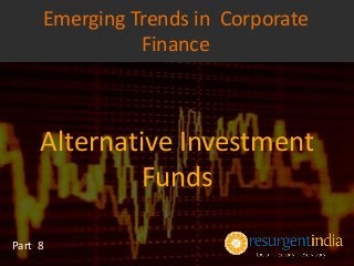 Alternative Investment
Funds
Part 8
Emerging Trends in Corporate
Finance
 