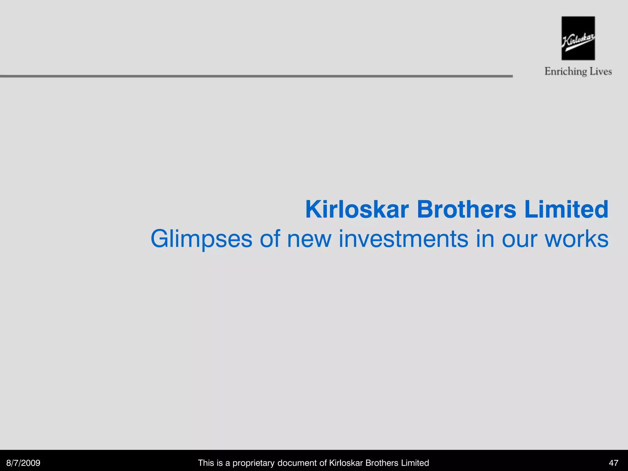Kirloskar Brothers Limited
           Glimpses of new investments in our works




8/7/2009       This is a proprietary document of Kirloskar Brothers Limited   47
 