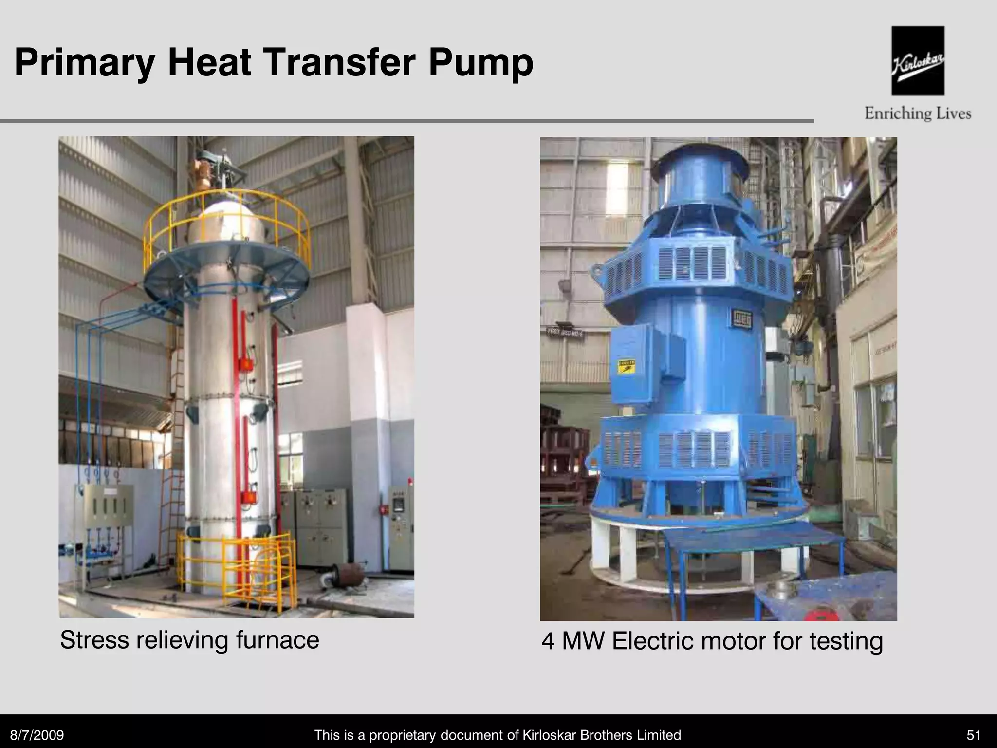 Primary Heat Transfer Pump




       Stress relieving furnace                                    4 MW Electric motor for testing


8/7/2009                      This is a proprietary document of Kirloskar Brothers Limited           51
 