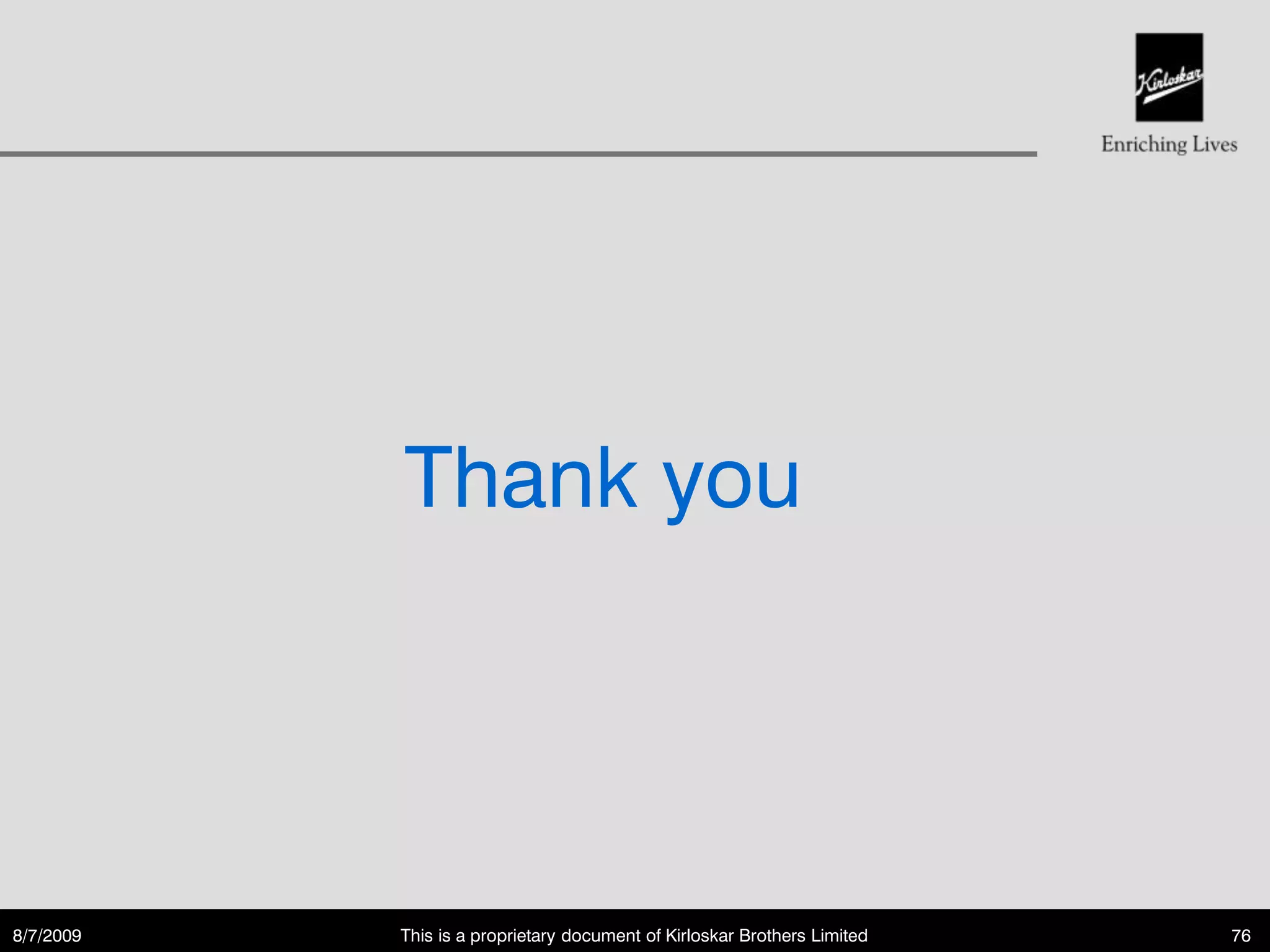 Thank you




8/7/2009   This is a proprietary document of Kirloskar Brothers Limited   76
 