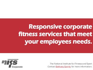 Responsive corporate
fitness services that meet
your employees needs.
The National Institute for Fitness and Sport
Contact Bethany Garrity for more information.
 