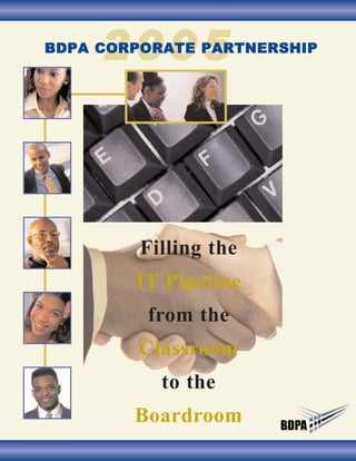 2005
BDPA CORPORATE PARTNERSHIP




         Filling the
        IT Pipeline
         from the
        Classroom
           to the
        Boardroom
 