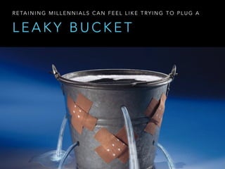 L E A K Y B U C K E T
R E TA I N I N G M I L L E N N I A L S C A N F E E L L I K E T RY I N G T O P L U G A