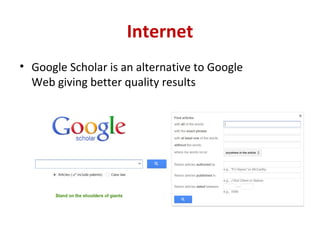 Internet
• Google Scholar is an alternative to Google
Web giving better quality results
 