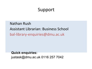 Support
Nathan Rush
Assistant Librarian: Business School
bal-library-enquiries@dmu.ac.uk
Quick enquiries:
justask@dmu.ac.uk 0116 257 7042
 