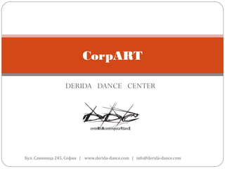 CorpART

                  DERIDA DANCE CENTER




Бул. Сливница 245, София | www.derida-dance.com | info@derida-dance.com
 