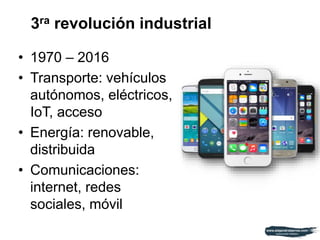 • 1970 – 2016
• Transporte: vehículos
autónomos, eléctricos,
IoT, acceso
• Energía: renovable,
distribuida
• Comunicaciones:
internet, redes
sociales, móvil
3ra revolución industrial
 