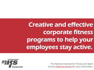 Creative and effective
corporate fitness
programs to help your
employees stay active.
The National Institute for Fitness and Sport
Contact Bethany Garrity for more information.
 
