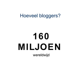 Hoeveel bloggers?



   160
MILJOEN
     wereldwijd
 